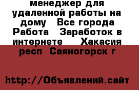 менеджер для удаленной работы на дому - Все города Работа » Заработок в интернете   . Хакасия респ.,Саяногорск г.